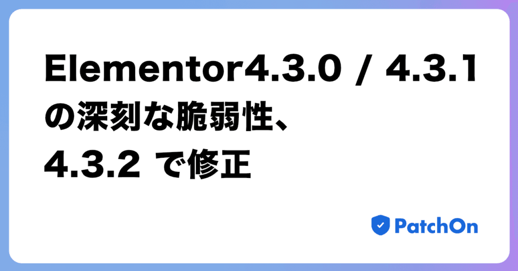 Elementor 4.3.0 / 4.3.1 の深刻な脆弱性、4.3.2 で修正