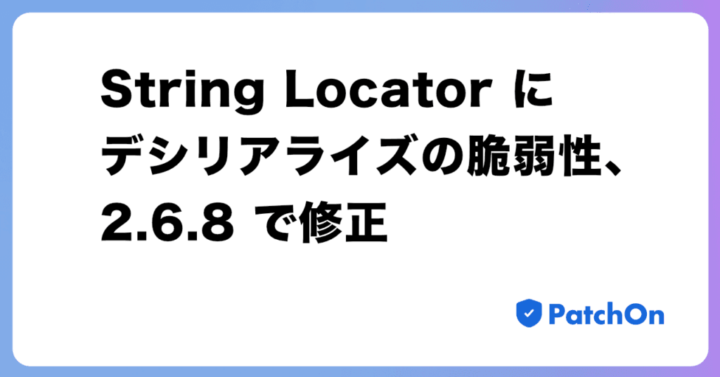 String Locator にデシリアライズの脆弱性、2.6.8 で修正